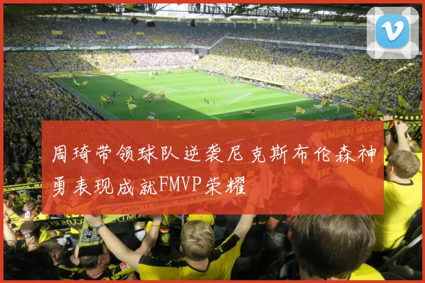 周琦带领球队逆袭尼克斯布伦森神勇表现成就FMVP荣耀