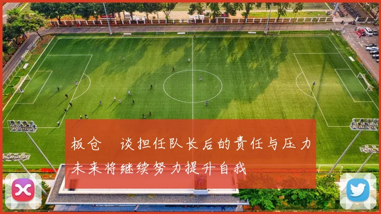 板仓滉谈担任队长后的责任与压力未来将继续努力提升自我