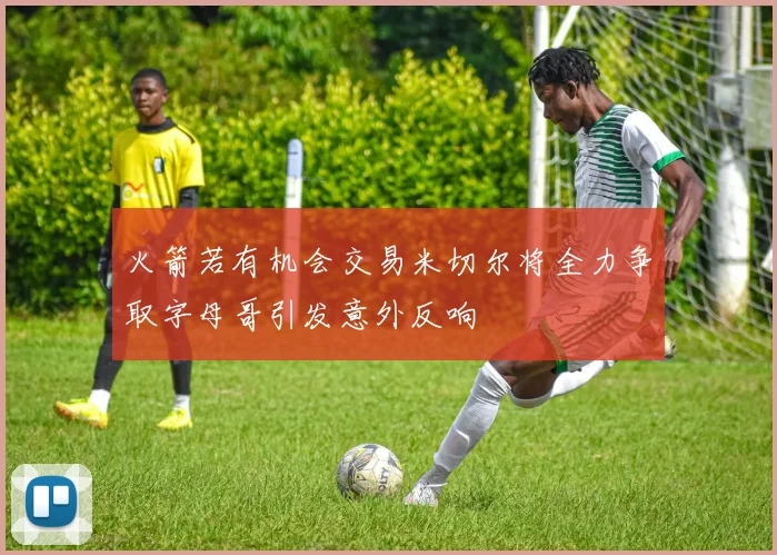 火箭若有机会交易米切尔将全力争取字母哥引发意外反响