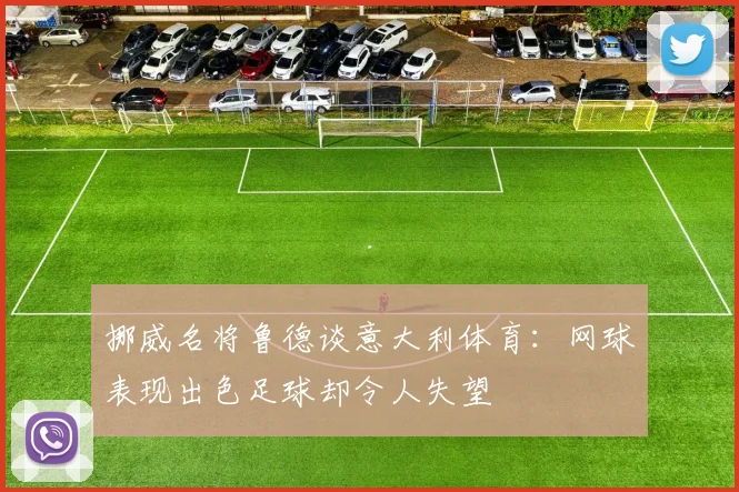 挪威名将鲁德谈意大利体育：网球表现出色足球却令人失望