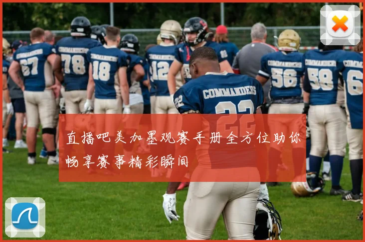 直播吧美加墨观赛手册全方位助你畅享赛事精彩瞬间