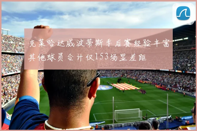 克莱哈达威波蒂斯季后赛经验丰富其他球员合计仅153场显差距