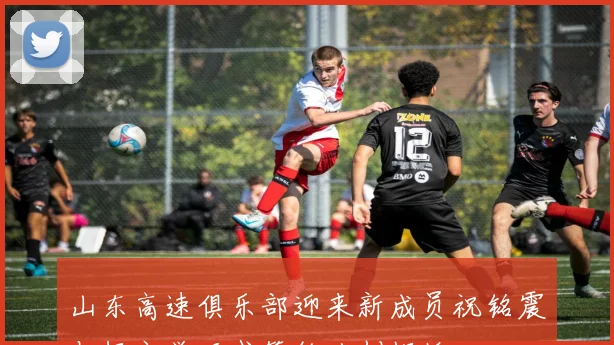 山东高速俱乐部迎来新成员祝铭震与杨文学正式签约共创辉煌