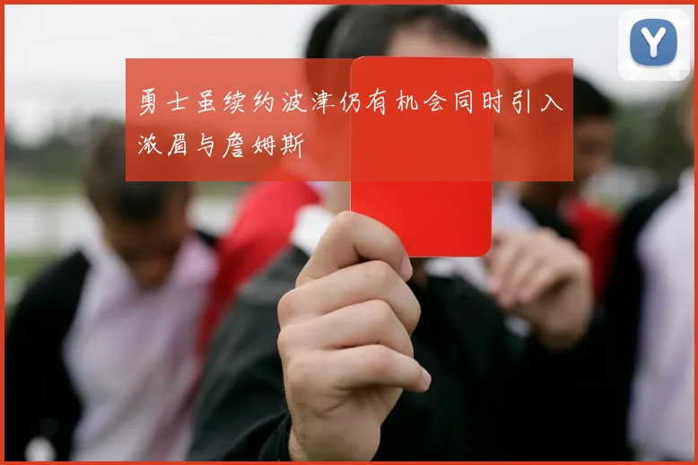 勇士虽续约波津仍有机会同时引入浓眉与詹姆斯