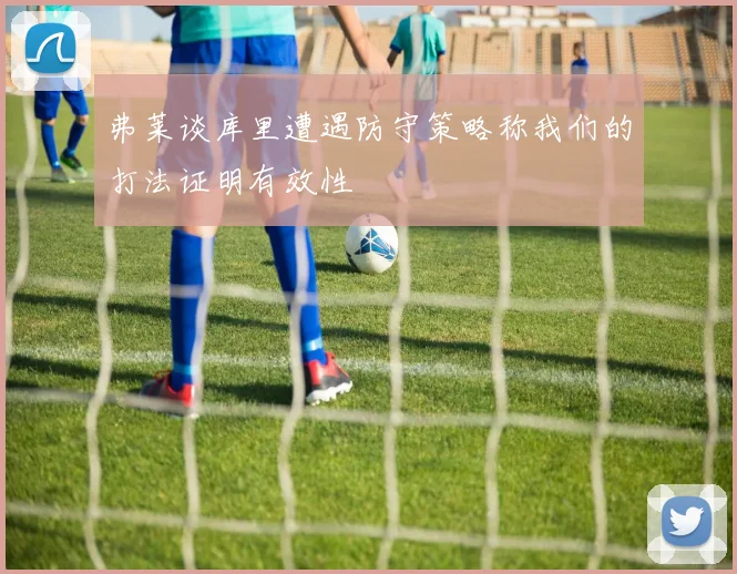 弗莱谈库里遭遇防守策略称我们的打法证明有效性