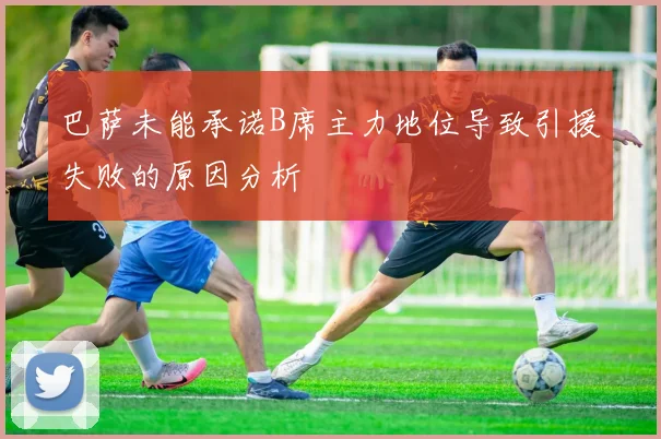 巴萨未能承诺B席主力地位导致引援失败的原因分析