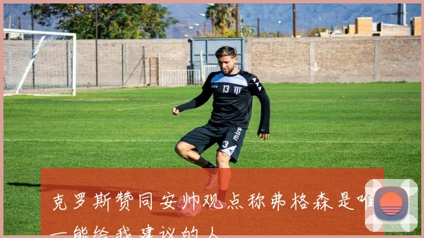 克罗斯赞同安帅观点称弗格森是唯一能给我建议的人